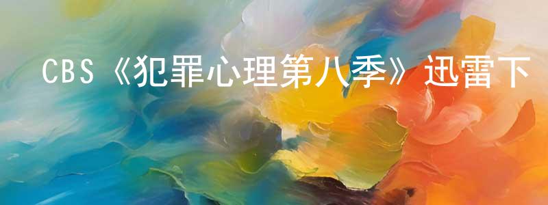 陳曉克發布CBS《犯罪心理第八季》迅雷下載/在線觀看/百度云-犯罪/歷史載-美劇天堂